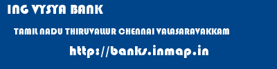ING VYSYA BANK  TAMIL NADU THIRUVALLUR CHENNAI VALASARAVAKKAM  banks information 